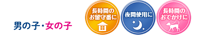 長時間使用タイプ 男の子・女の子 長時間のお留守番に 夜間使用に 長時間のおでかけに