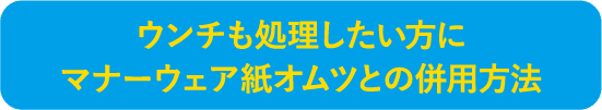 ウンチも処理したい方にマナーウェア紙オムツとの併用方法